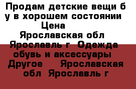 Продам детские вещи б/у в хорошем состоянии › Цена ­ 200 - Ярославская обл., Ярославль г. Одежда, обувь и аксессуары » Другое   . Ярославская обл.,Ярославль г.